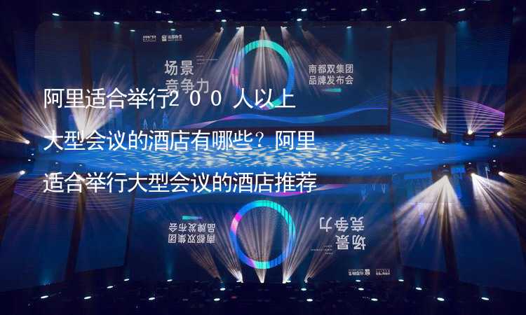 阿里适合举行200人以上大型会议的酒店有哪些？阿里适合举行大型会议的酒店推荐_1