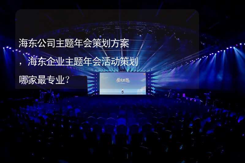 海东公司主题年会策划方案，海东企业主题年会活动策划哪家最专业？_2