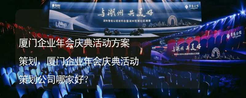 廈門企業(yè)年會慶典活動方案策劃，廈門企業(yè)年會慶典活動策劃公司哪家好？_1