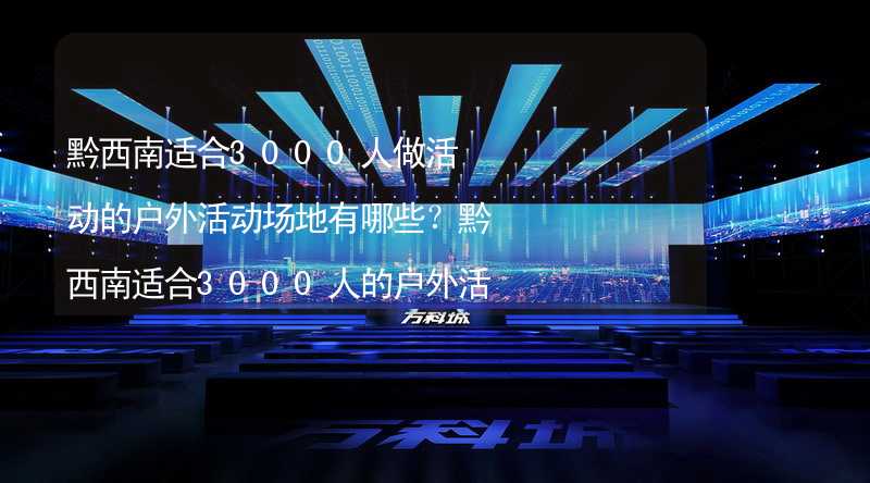 黔西南适合3000人做活动的户外活动场地有哪些？黔西南适合3000人的户外活动场地推荐_2