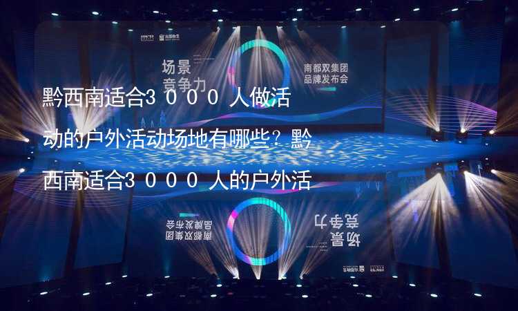 黔西南适合3000人做活动的户外活动场地有哪些？黔西南适合3000人的户外活动场地推荐_1