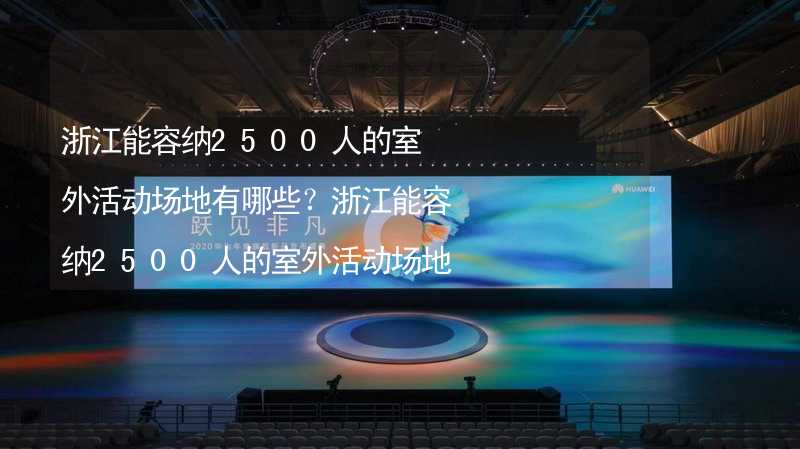 浙江能容纳2500人的室外活动场地有哪些？浙江能容纳2500人的室外活动场地推荐_1