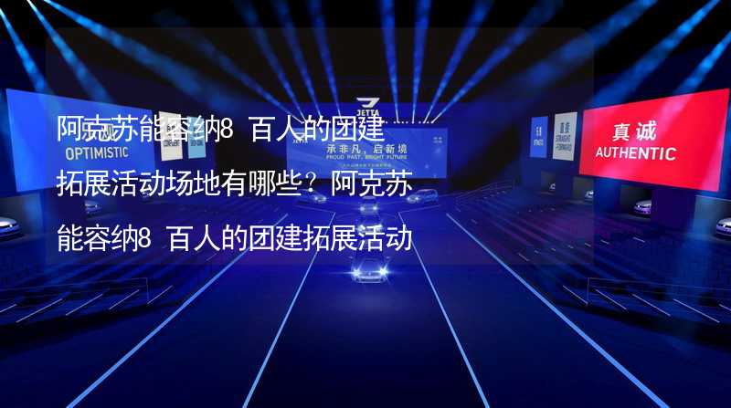 阿克苏能容纳8百人的团建拓展活动场地有哪些？阿克苏能容纳8百人的团建拓展活动场地推荐_2