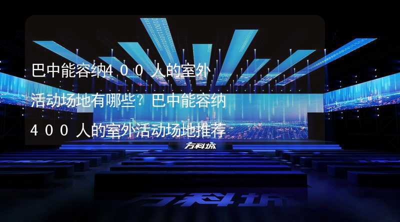 巴中能容纳400人的室外活动场地有哪些？巴中能容纳400人的室外活动场地推荐_2