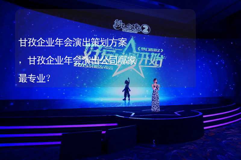 甘孜企业年会演出策划方案，甘孜企业年会演出公司哪家最专业？_1