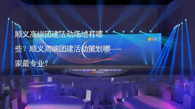 顺义高端团建活动场地有哪些？顺义高端团建活动策划哪家最专业？_1