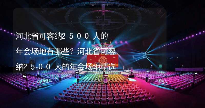 河北省可容纳2500人的年会场地有哪些？河北省可容纳2500人的年会场地精选_1