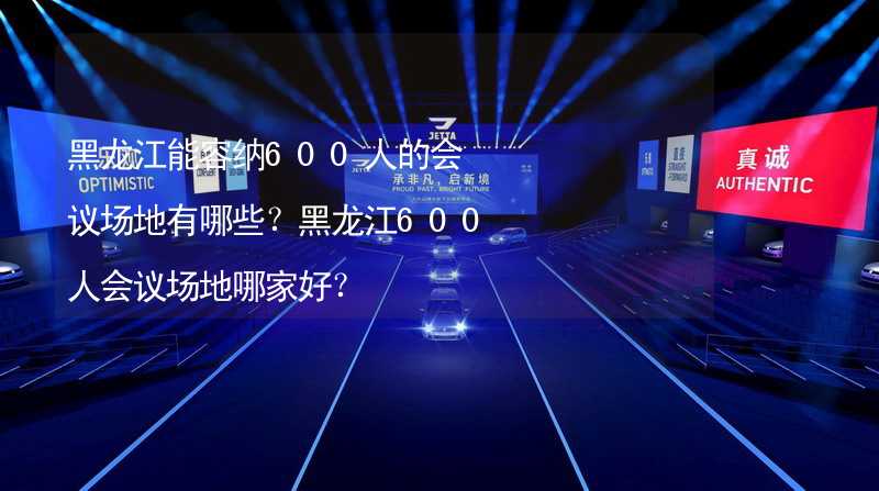 黑龙江能容纳600人的会议场地有哪些？黑龙江600人会议场地哪家好？_2