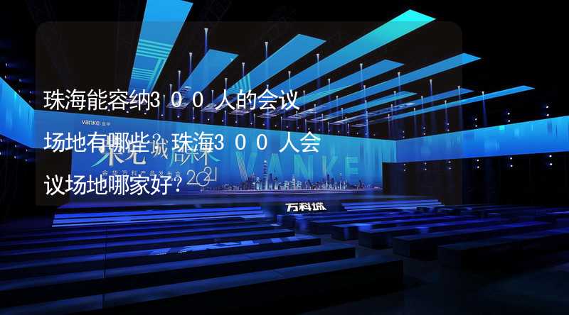 珠海能容纳300人的会议场地有哪些？珠海300人会议场地哪家好？_1