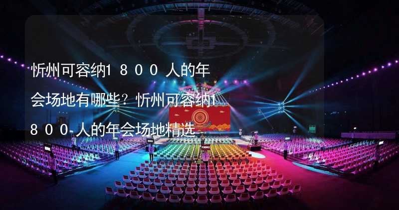 忻州可容纳1800人的年会场地有哪些？忻州可容纳1800人的年会场地精选_2