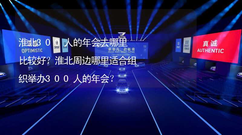 淮北300人的年会去哪里比较好？淮北周边哪里适合组织举办300人的年会？_2