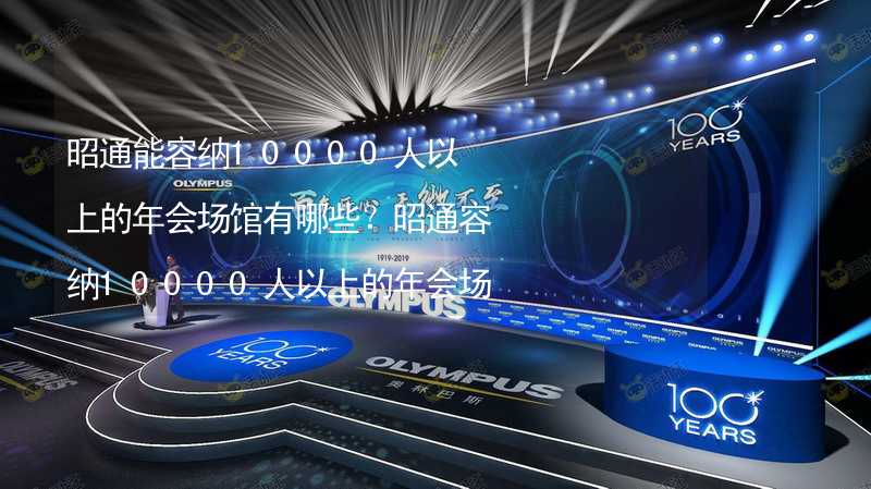 昭通能容纳10000人以上的年会场馆有哪些？昭通容纳10000人以上的年会场馆推荐_2