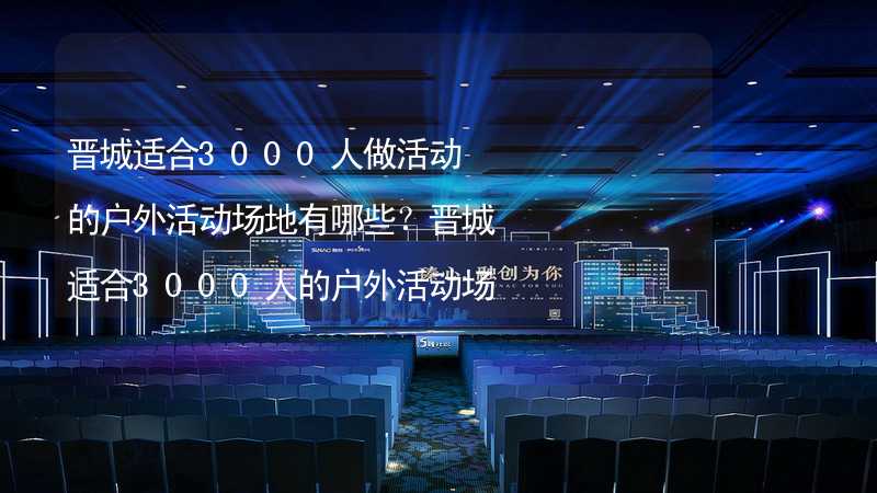 晋城适合3000人做活动的户外活动场地有哪些？晋城适合3000人的户外活动场地推荐_2