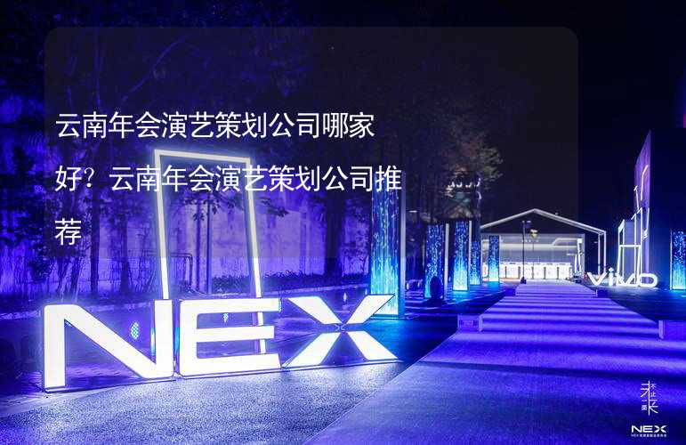 云南年会演艺策划公司哪家好？云南年会演艺策划公司推荐_2