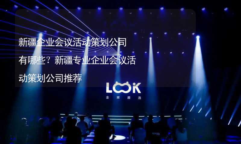 新疆企業(yè)會議活動策劃公司有哪些？新疆專業(yè)企業(yè)會議活動策劃公司推薦_1