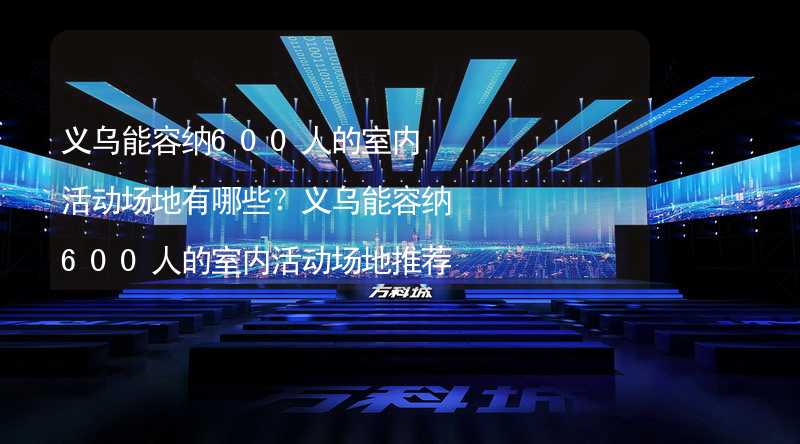 义乌能容纳600人的室内活动场地有哪些？义乌能容纳600人的室内活动场地推荐_2