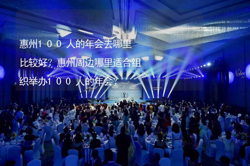 惠州100人的年会去哪里比较好？惠州周边哪里适合组织举办100人的年会？_2
