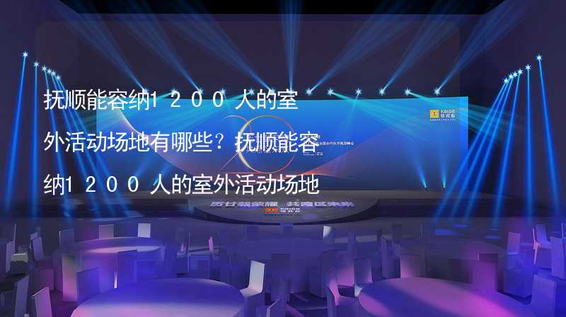 抚顺能容纳1200人的室外活动场地有哪些？抚顺能容纳1200人的室外活动场地推荐_2