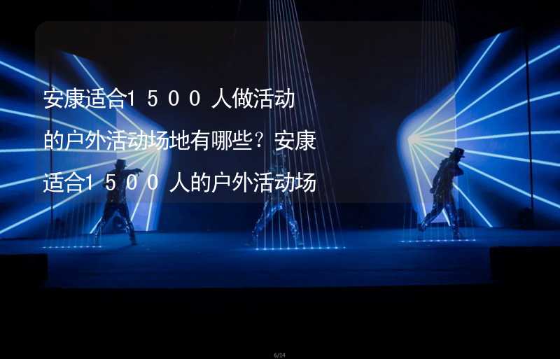 安康适合1500人做活动的户外活动场地有哪些？安康适合1500人的户外活动场地推荐_1