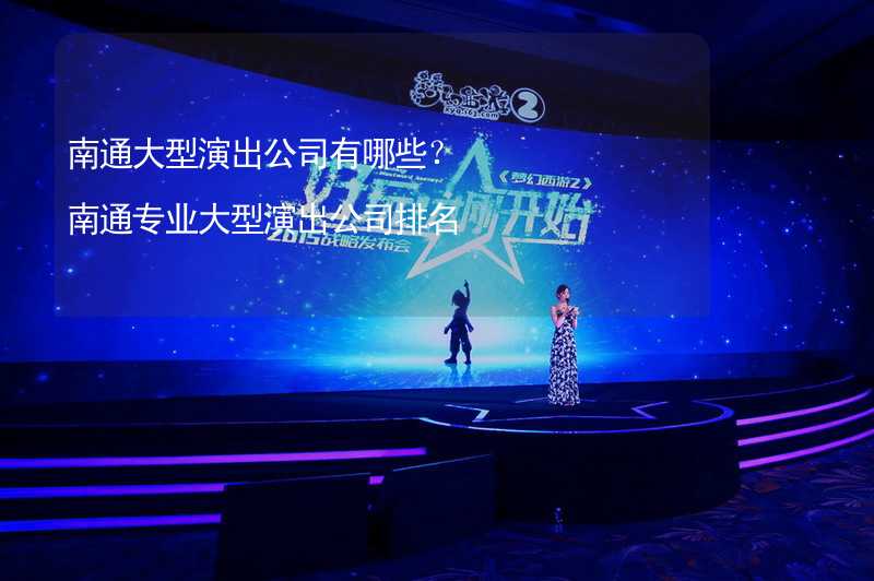 南通大型演出公司有哪些？南通专业大型演出公司排名_1