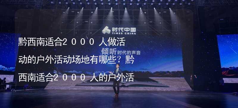 黔西南适合2000人做活动的户外活动场地有哪些？黔西南适合2000人的户外活动场地推荐_1