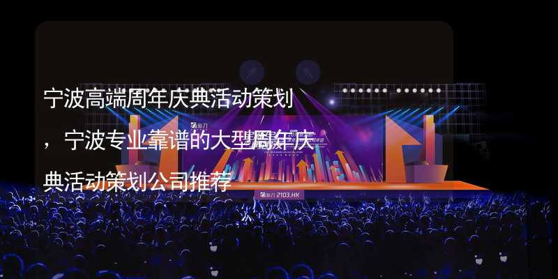 宁波高端周年庆典活动策划，宁波专业靠谱的大型周年庆典活动策划公司推荐_2