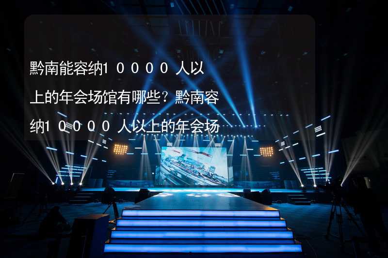 黔南能容納10000人以上的年會(huì)場(chǎng)館有哪些？黔南容納10000人以上的年會(huì)場(chǎng)館推薦_1