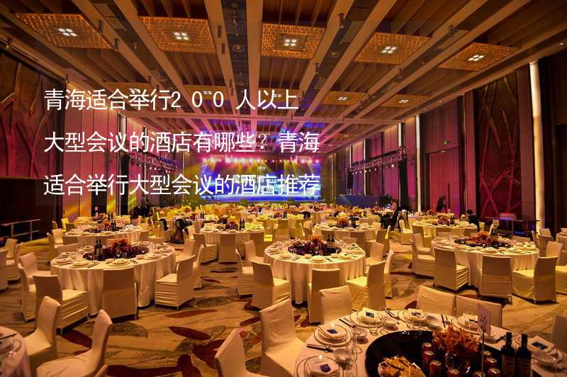 青海适合举行200人以上大型会议的酒店有哪些？青海适合举行大型会议的酒店推荐_1