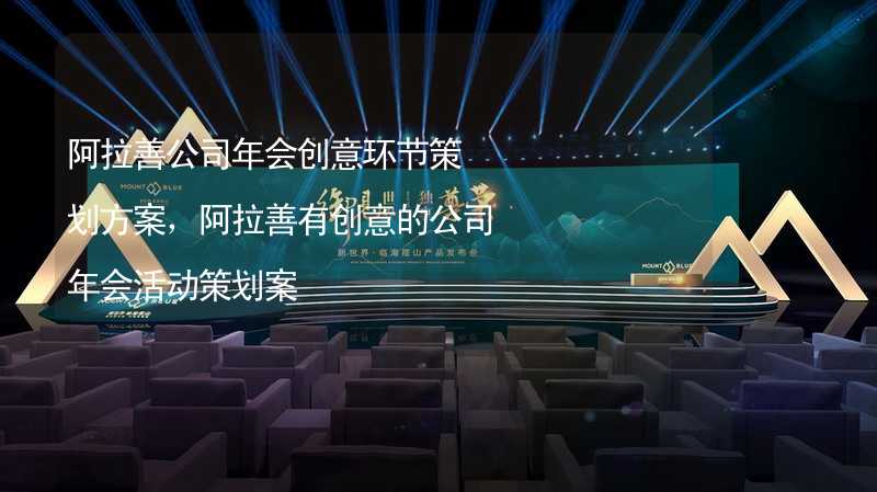 阿拉善公司年会创意环节策划方案，阿拉善有创意的公司年会活动策划案_1