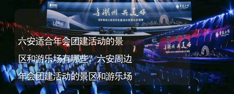 六安适合年会团建活动的景区和游乐场有哪些？六安周边年会团建活动的景区和游乐场推荐_1