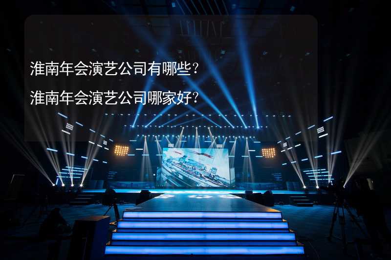 淮南年会演艺公司有哪些？淮南年会演艺公司哪家好？_1