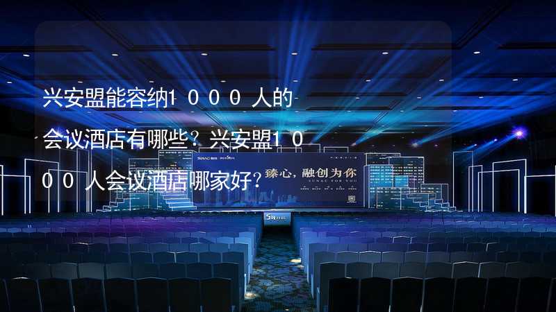 兴安盟能容纳1000人的会议酒店有哪些？兴安盟1000人会议酒店哪家好？_2