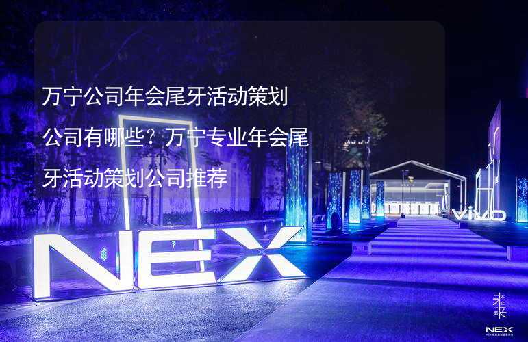 万宁公司年会尾牙活动策划公司有哪些？万宁专业年会尾牙活动策划公司推荐_2