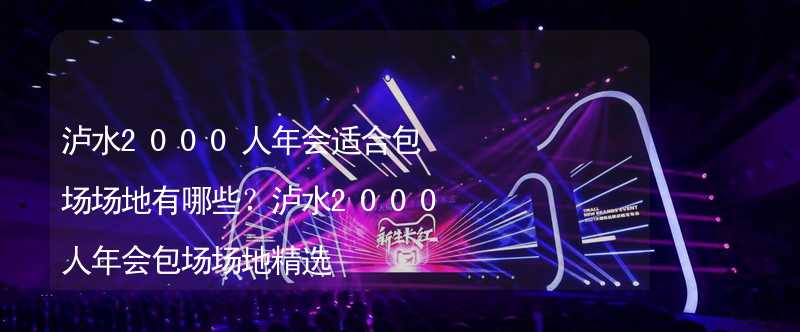 泸水2000人年会适合包场场地有哪些？泸水2000人年会包场场地精选_1