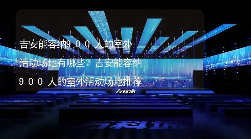 吉安能容纳900人的室外活动场地有哪些？吉安能容纳900人的室外活动场地推荐_1