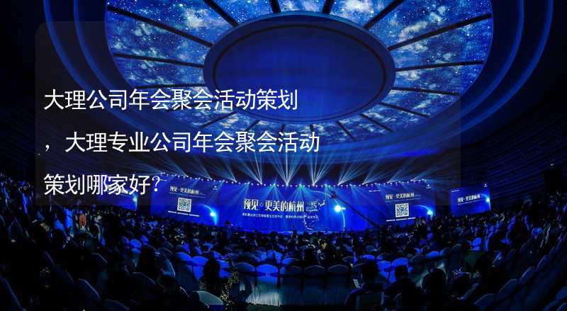 大理公司年会聚会活动策划，大理专业公司年会聚会活动策划哪家好？_1