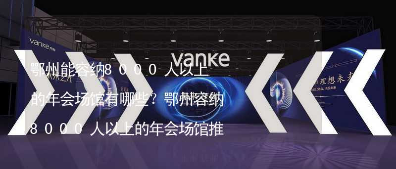 鄂州能容纳8000人以上的年会场馆有哪些？鄂州容纳8000人以上的年会场馆推荐_1