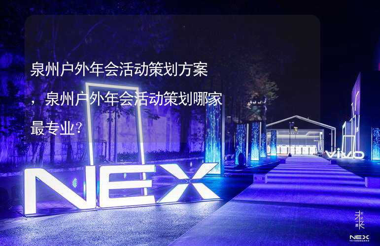 泉州户外年会活动策划方案，泉州户外年会活动策划哪家最专业？_1