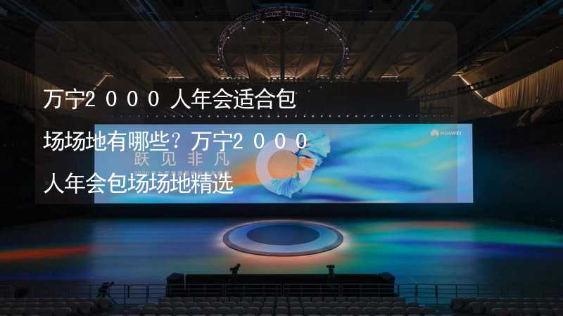 万宁2000人年会适合包场场地有哪些？万宁2000人年会包场场地精选_1