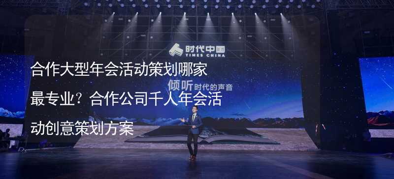 合作大型年会活动策划哪家最专业？合作公司千人年会活动创意策划方案_1