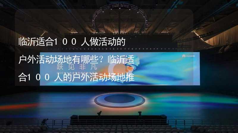 临沂适合100人做活动的户外活动场地有哪些？临沂适合100人的户外活动场地推荐_1