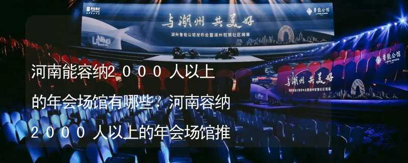 河南能容纳2000人以上的年会场馆有哪些？河南容纳2000人以上的年会场馆推荐_1