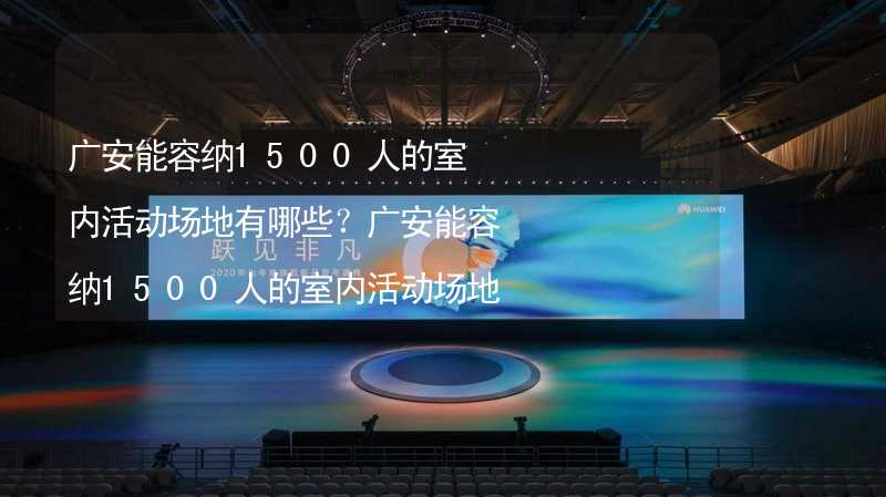 广安能容纳1500人的室内活动场地有哪些？广安能容纳1500人的室内活动场地推荐_1