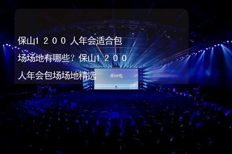 保山1200人年会适合包场场地有哪些？保山1200人年会包场场地精选_1