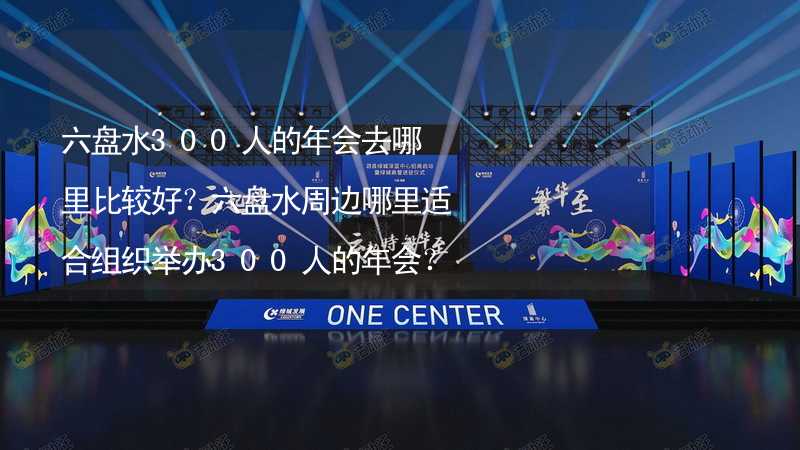 六盘水300人的年会去哪里比较好？六盘水周边哪里适合组织举办300人的年会？_1