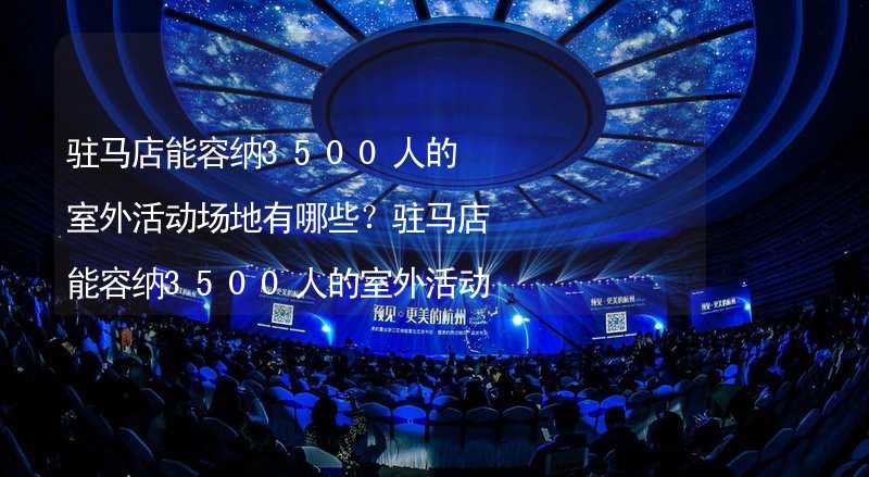 驻马店能容纳3500人的室外活动场地有哪些？驻马店能容纳3500人的室外活动场地推荐_2