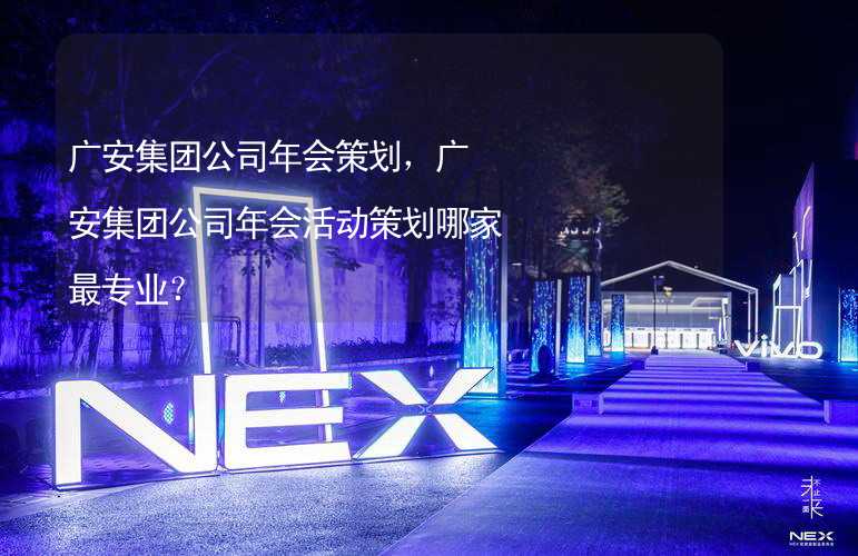 广安集团公司年会策划，广安集团公司年会活动策划哪家最专业？_2