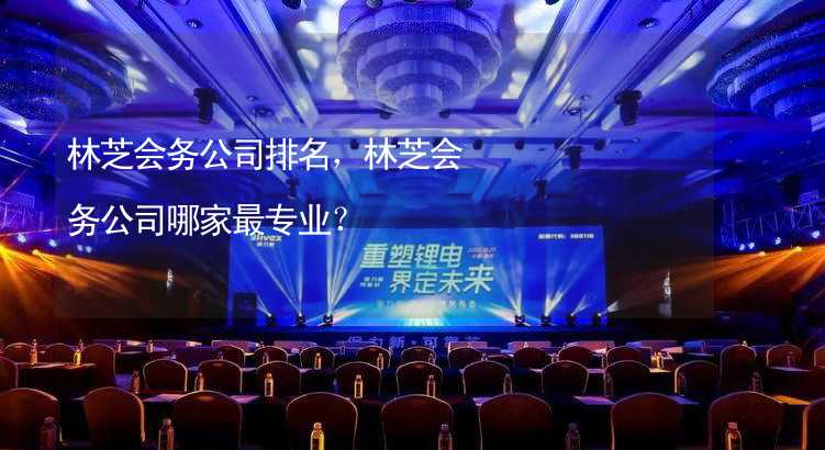 林芝会务公司排名，林芝会务公司哪家最专业？_1