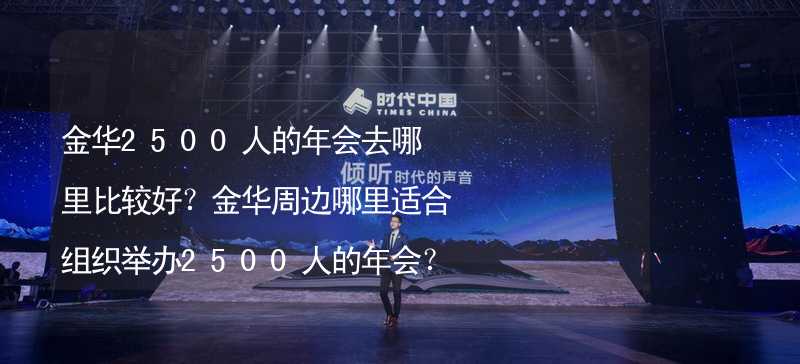 金华2500人的年会去哪里比较好？金华周边哪里适合组织举办2500人的年会？_1