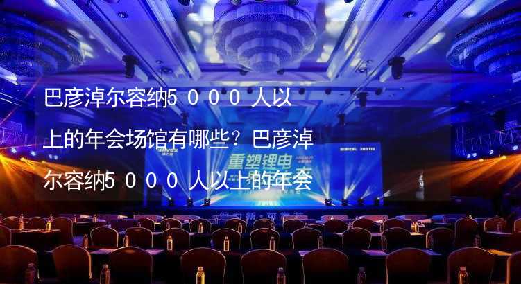 巴彦淖尔容纳5000人以上的年会场馆有哪些？巴彦淖尔容纳5000人以上的年会场馆大全_1